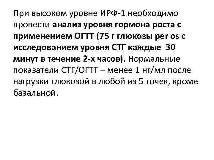 При высоком уровне ИРФ-1 необходимо провести анализ уровня гормона роста с применением ОГТТ (75