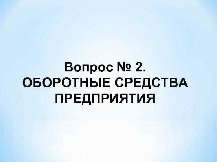 Вопрос № 2. ОБОРОТНЫЕ СРЕДСТВА ПРЕДПРИЯТИЯ 