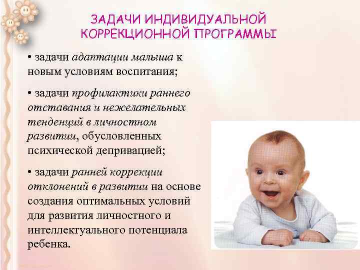 ЗАДАЧИ ИНДИВИДУАЛЬНОЙ КОРРЕКЦИОННОЙ ПРОГРАММЫ • задачи адаптации малыша к новым условиям воспитания; • задачи