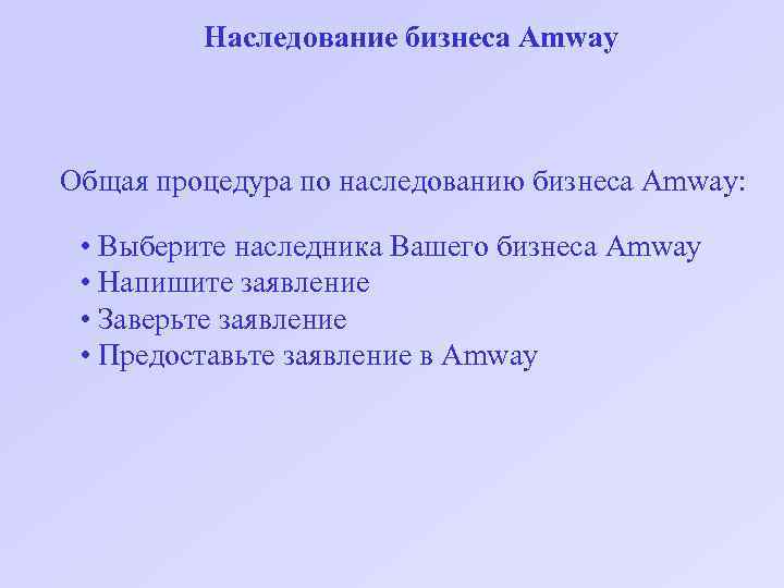 Наследование бизнеса Amway Общая процедура по наследованию бизнеса Amway: • Выберите наследника Вашего бизнеса