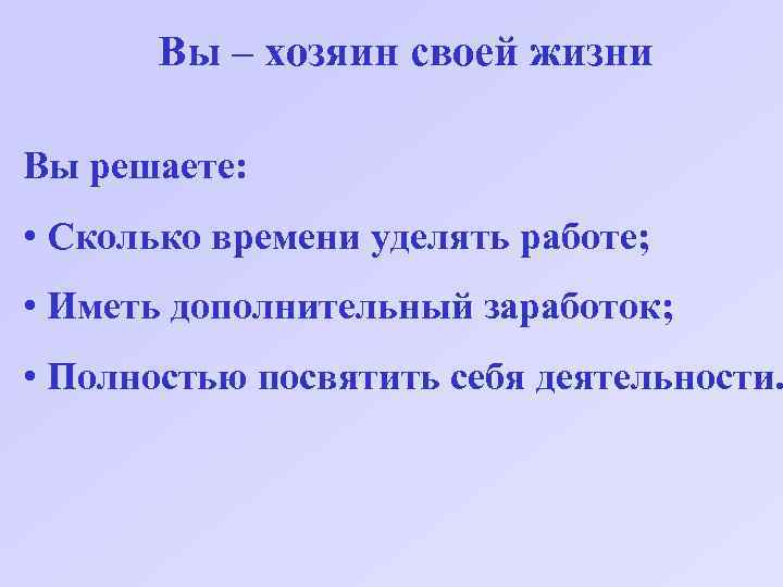 Вы – хозяин своей жизни Вы решаете: • Сколько времени уделять работе; • Иметь