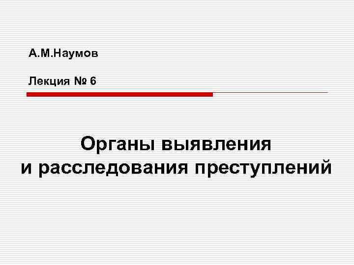 А. М. Наумов Лекция № 6 Органы выявления и расследования преступлений 