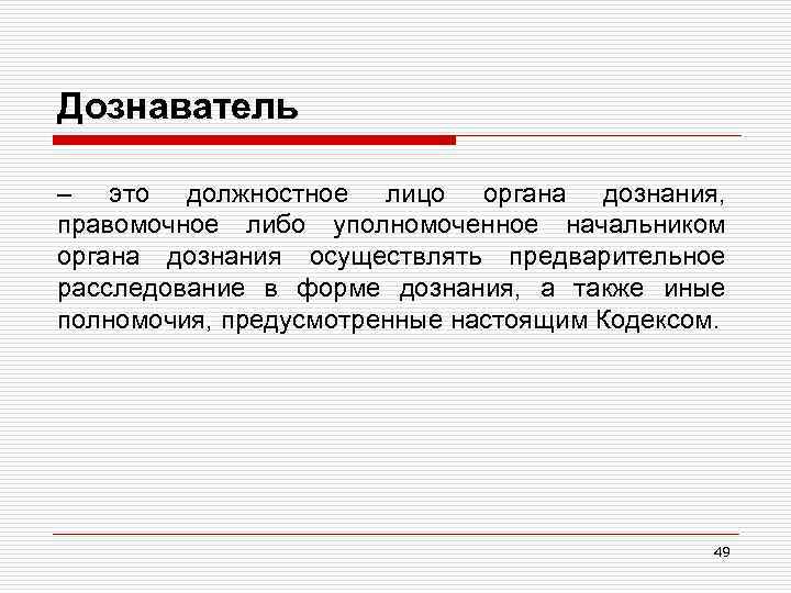 Дознаватель – это должностное лицо органа дознания, правомочное либо уполномоченное начальником органа дознания осуществлять