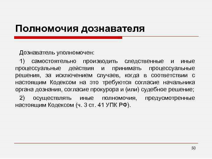 Полномочия дознавателя Дознаватель уполномочен: 1) самостоятельно производить следственные и иные процессуальные действия и принимать