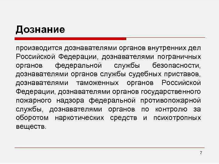 Дознание производится дознавателями органов внутренних дел Российской Федерации, дознавателями пограничных органов федеральной службы безопасности,