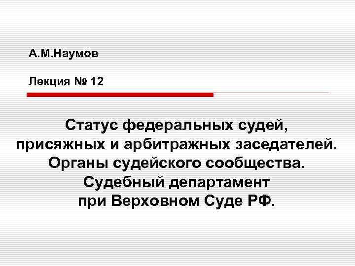 А. М. Наумов Лекция № 12 Статус федеральных судей, присяжных и арбитражных заседателей. Органы