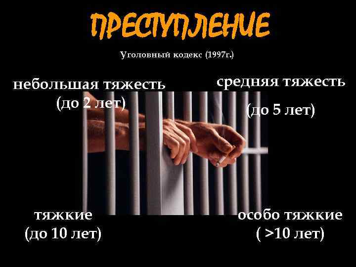 ПРЕСТУПЛЕНИЕ Уголовный кодекс (1997 г. ) небольшая тяжесть (до 2 лет) тяжкие (до 10