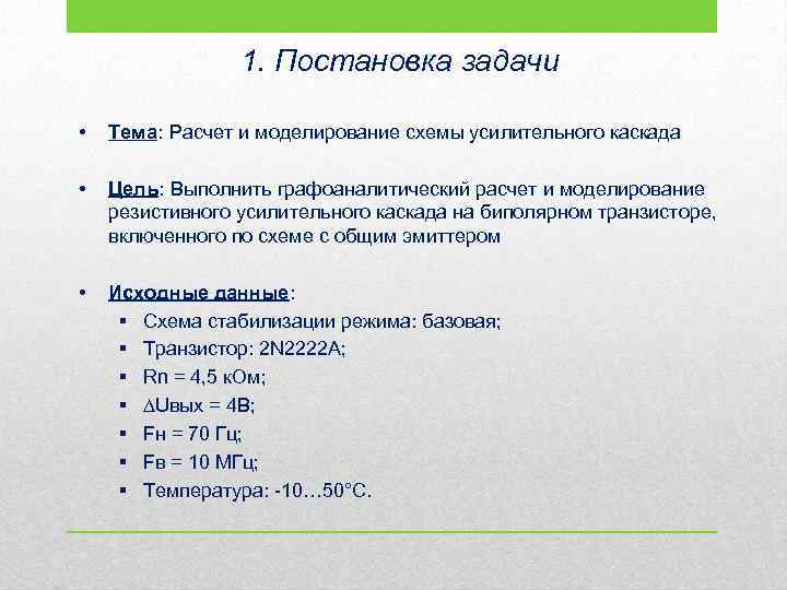 1. Постановка задачи • Тема: Расчет и моделирование схемы усилительного каскада • Цель: Выполнить