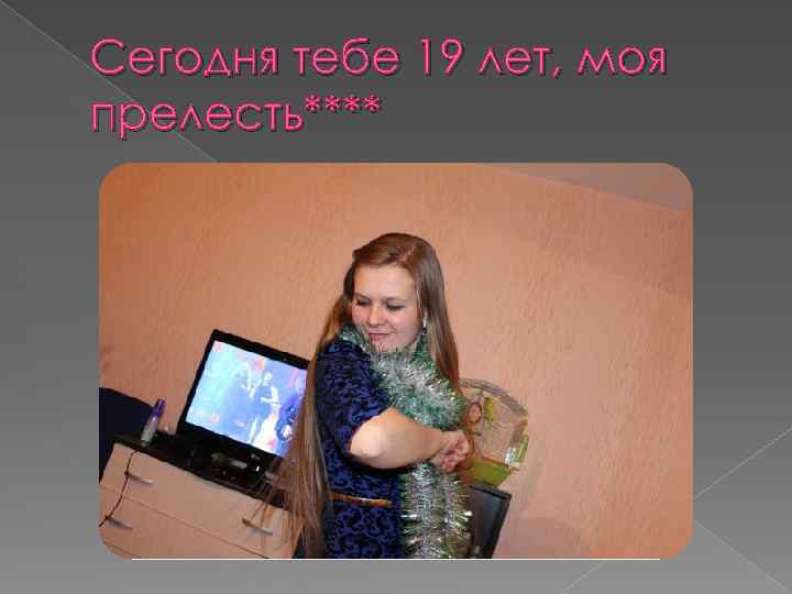 Сегодня тебе 19 лет, моя прелесть**** 