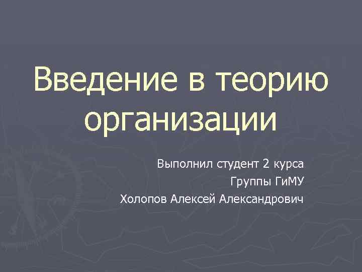 Введение в теорию организации Выполнил студент 2 курса Группы Ги. МУ Холопов Алексей Александрович