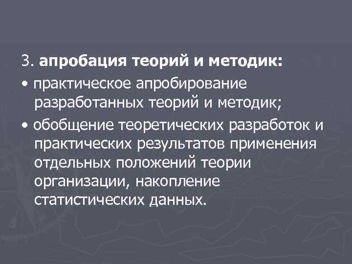 3. апробация теорий и методик: • практическое апробирование разработанных теорий и методик; • обобщение