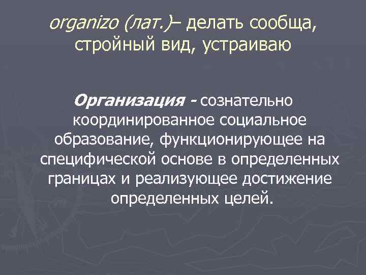 organizo (лат. )– делать сообща, стройный вид, устраиваю Организация - сознательно координированное социальное образование,