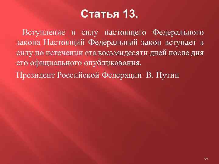 Статья 13. Вступление в силу настоящего Федерального закона Настоящий Федеральный закон вступает в силу