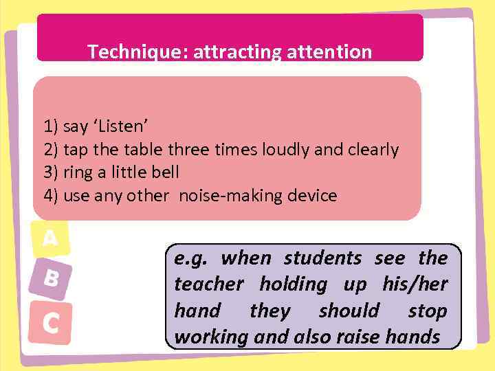 Technique: attracting attention THE OPPOSITE COWLEY SUE 1) say ‘Listen’ 2) tap the table