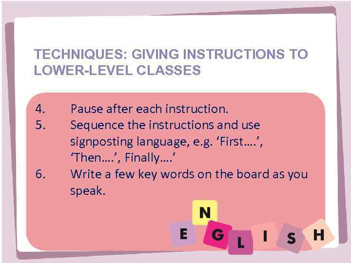 TECHNIQUES: GIVING INSTRUCTIONS TO LOWER-LEVEL CLASSES 4. 5. 6. Pause after each instruction. Sequence