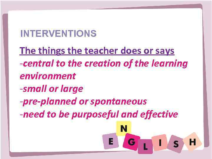 INTERVENTIONS The things the teacher does or says -central to the creation of the