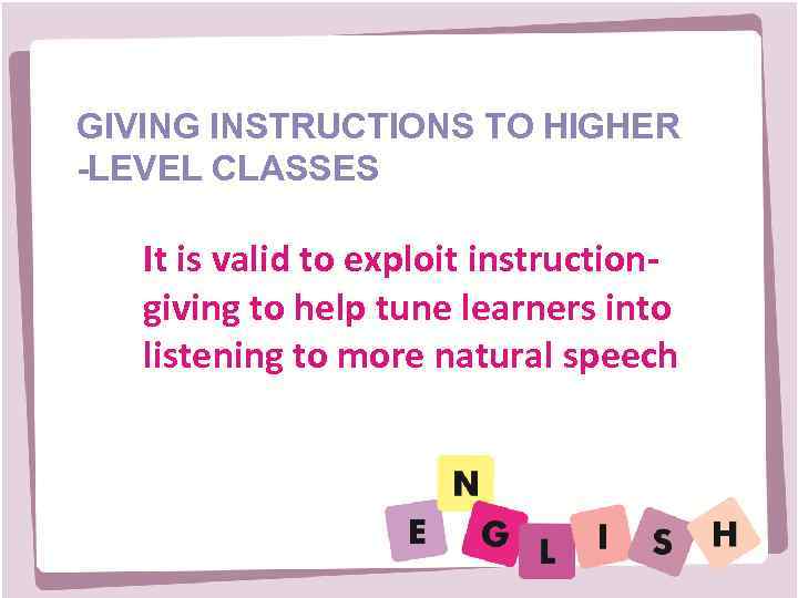 GIVING INSTRUCTIONS TO HIGHER -LEVEL CLASSES It is valid to exploit instructiongiving to help