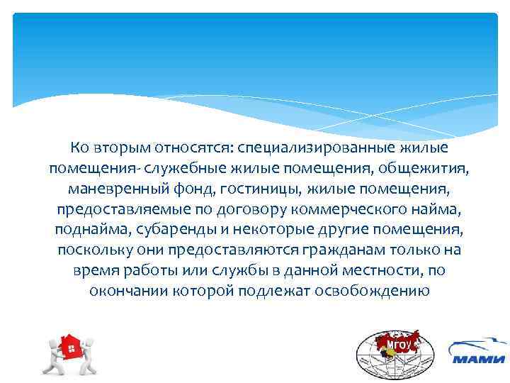 Ко вторым относятся: специализированные жилые помещения- служебные жилые помещения, общежития, маневренный фонд, гостиницы, жилые