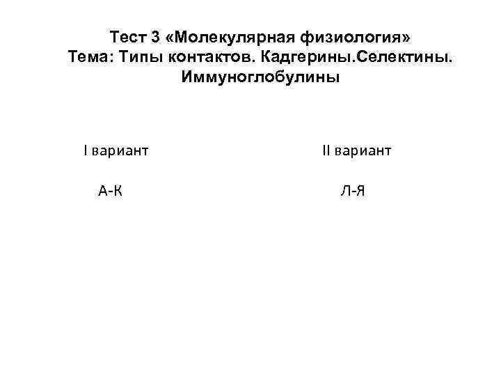 Тест 3 «Молекулярная физиология» Тема: Типы контактов. Кадгерины. Селектины. Иммуноглобулины I вариант А-К II