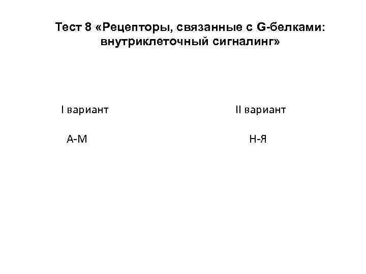 Тест 8 «Рецепторы, связанные с G-белками: внутриклеточный сигналинг» I вариант А-М II вариант Н-Я