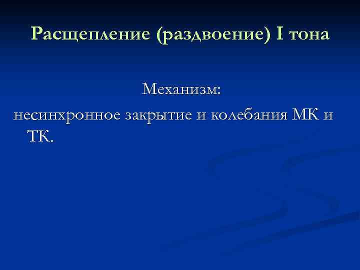 Расщепление (раздвоение) I тона Механизм: несинхронное закрытие и колебания МК и ТК. 