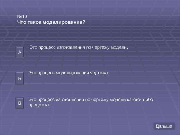 № 10 Что такое моделирование? Это процесс изготовления по чертежу модели. А Это процесс