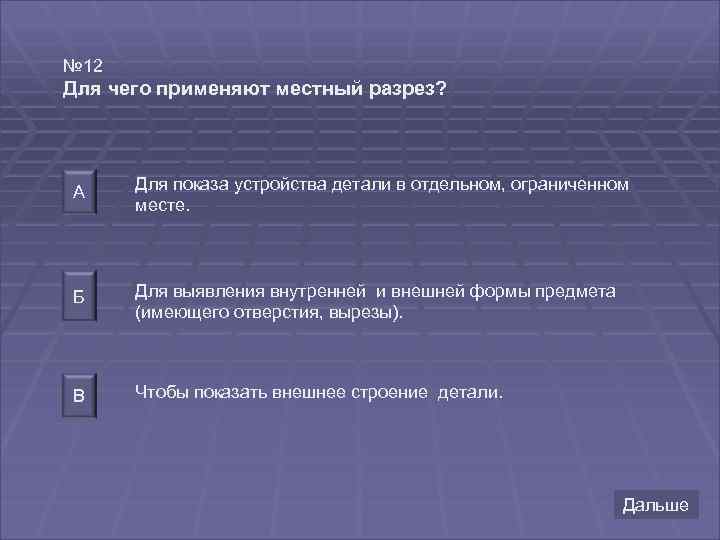 № 12 Для чего применяют местный разрез? А Для показа устройства детали в отдельном,