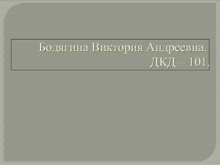Бодягина Виктория Андреевна. ДКД – 101. 