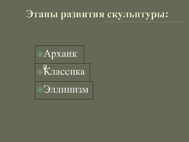 Этапы развития скульптуры: Архаик а Классика Эллинизм 