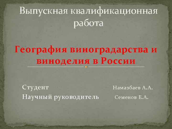 Выпускная квалификационная работа География виноградарства и виноделия в России Студент Научный руководитель Намазбаев А.