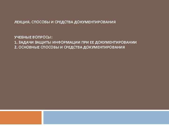  ЛЕКЦИЯ. СПОСОБЫ И СРЕДСТВА ДОКУМЕНТИРОВАНИЯ УЧЕБНЫЕ ВОПРОСЫ: 1. ЗАДАЧИ ЗАЩИТЫ ИНФОРМАЦИИ ПРИ ЕЕ