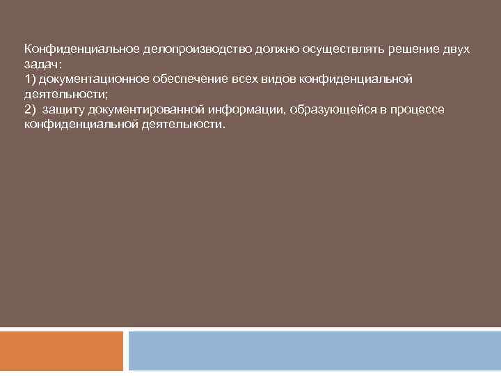 Конфиденциальное делопроизводство должно осуществлять решение двух задач: 1) документационное обеспечение всех видов конфиденциальной деятельности;