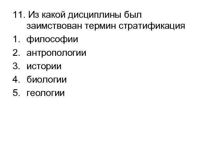 11. Из какой дисциплины был заимствован термин стратификация 1. философии 2. антропологии 3. истории