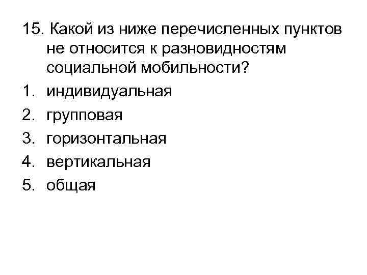 15. Какой из ниже перечисленных пунктов не относится к разновидностям социальной мобильности? 1. индивидуальная