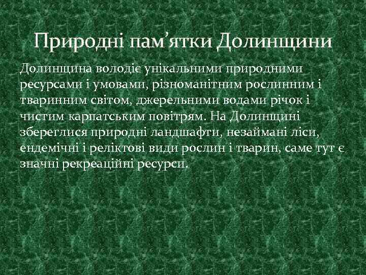 Природні пам’ятки Долинщина володіє унікальними природними ресурсами і умовами, різноманітним рослинним і тваринним світом,