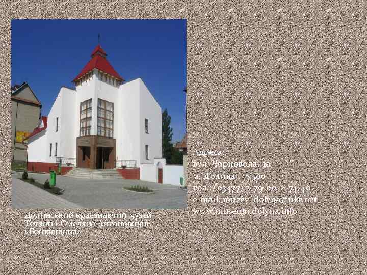 Долинський краєзнавчий музей Тетяни і Омеляна Антоновичів «Бойківщина» Адреса: вул. Чорновола, 2 а, м.