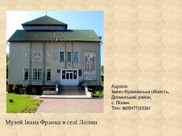 Адреса: Івано-Франківська область, Долинський район, с. Лолин Тел. : 8(03477)53261 Музей Івана Франка в