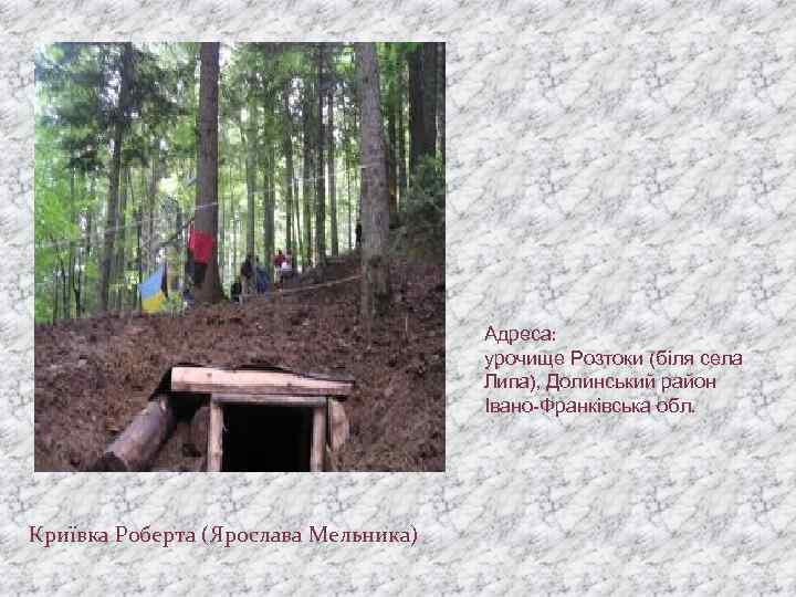 Адреса: урочище Розтоки (біля села Липа), Долинський район Івано-Франківська обл. Криївка Роберта (Ярослава Мельника)