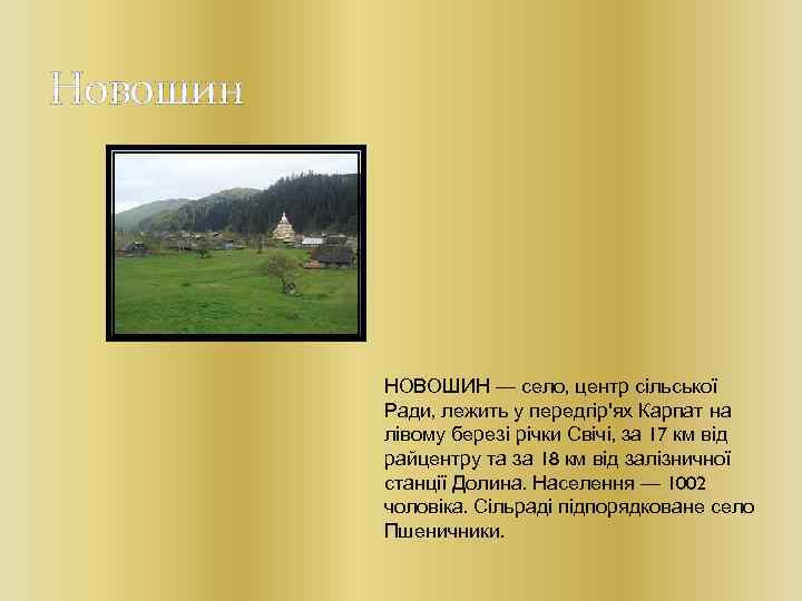Новошин НОВОШИН — село, центр сільської Ради, лежить у передгір'ях Карпат на лівому березі
