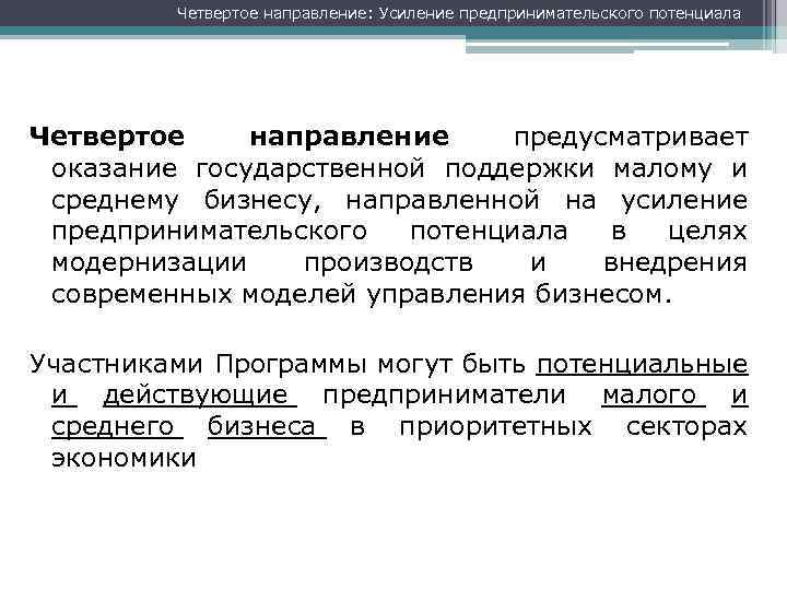 Четвертое направление: Усиление предпринимательского потенциала Четвертое направление предусматривает оказание государственной поддержки малому и среднему