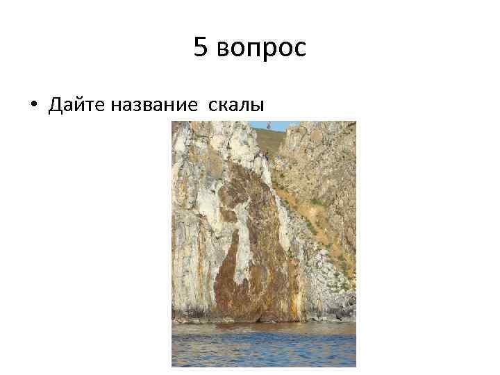 5 вопрос • Дайте название скалы 