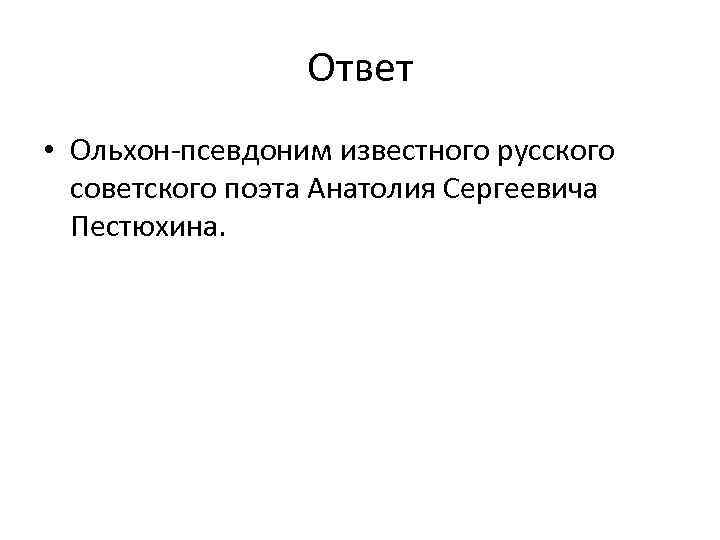 Ответ • Ольхон-псевдоним известного русского советского поэта Анатолия Сергеевича Пестюхина. 