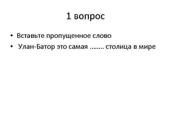 1 вопрос • Вставьте пропущенное слово • Улан-Батор это самая ……. . столица в