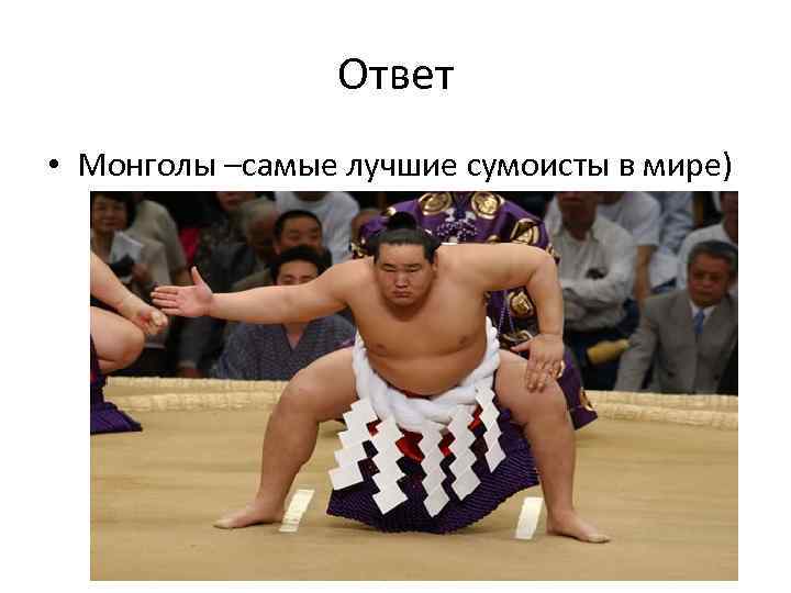 Ответ • Монголы –самые лучшие сумоисты в мире) 