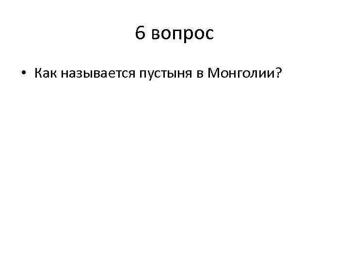 6 вопрос • Как называется пустыня в Монголии? 