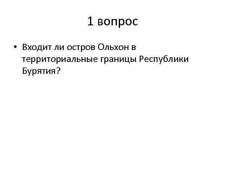 1 вопрос • Входит ли остров Ольхон в территориальные границы Республики Бурятия? 
