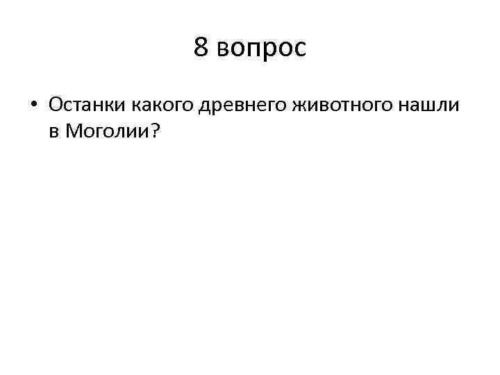 8 вопрос • Останки какого древнего животного нашли в Моголии? 