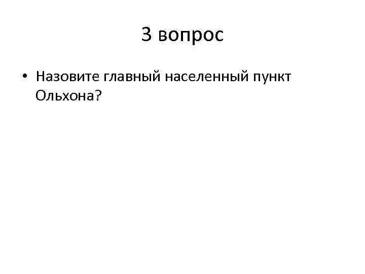 3 вопрос • Назовите главный населенный пункт Ольхона? 