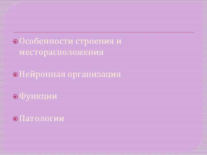  Особенности строения и месторасположения Нейронная Функции Патологии организация 