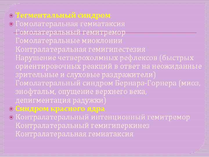  Тегментальный синдром Гомолатеральная гемиатаксия Гомолатеральный гемитремор Гомолатеральные миоклонии Контралатеральная гемигипестезия Нарушение четверохолмных рефлексов